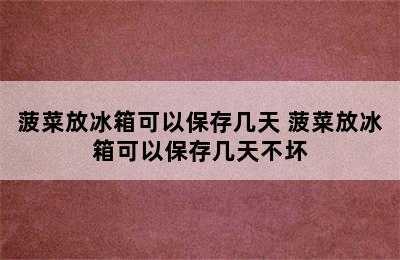 菠菜放冰箱可以保存几天 菠菜放冰箱可以保存几天不坏